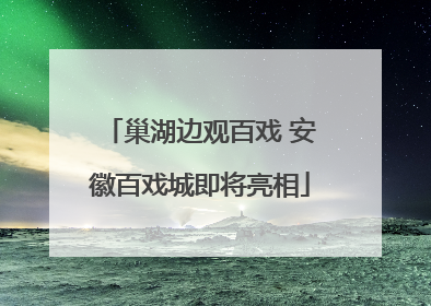 巢湖边观百戏 安徽百戏城即将亮相